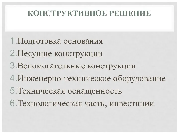 КОНСТРУКТИВНОЕ РЕШЕНИЕ Подготовка основания Несущие конструкции Вспомогательные конструкции Инженерно-техническое оборудование Техническая оснащенность Технологическая часть, инвестиции