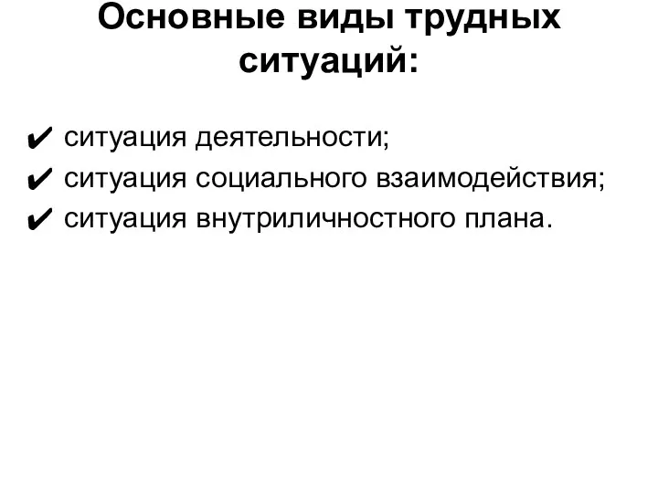 Основные виды трудных ситуаций: ситуация деятельности; ситуация социального взаимодействия; ситуация внутриличностного плана.