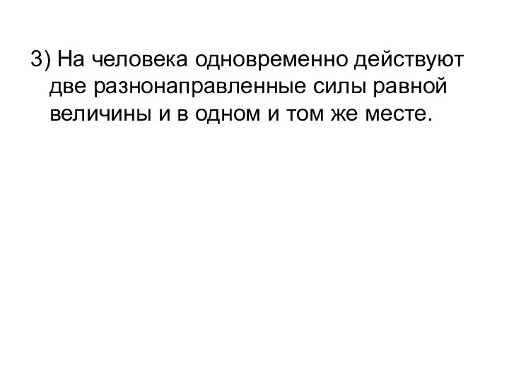 3) На человека одновременно действуют две разнонаправленные силы равной величины и