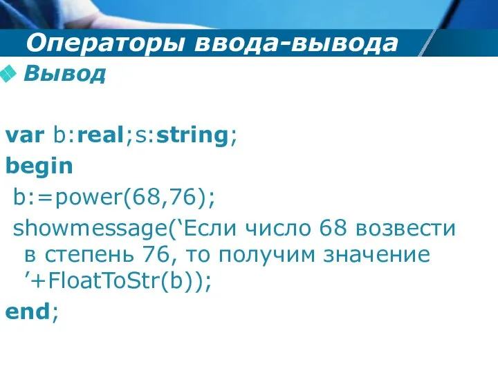 Операторы ввода-вывода Вывод var b:real;s:string; begin b:=power(68,76); showmessage(‘Если число 68 возвести