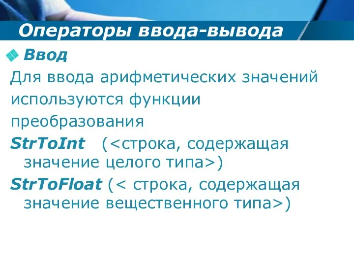 Операторы ввода-вывода Ввод Для ввода арифметических значений используются функции преобразования StrToInt ( ) StrToFloat ( )