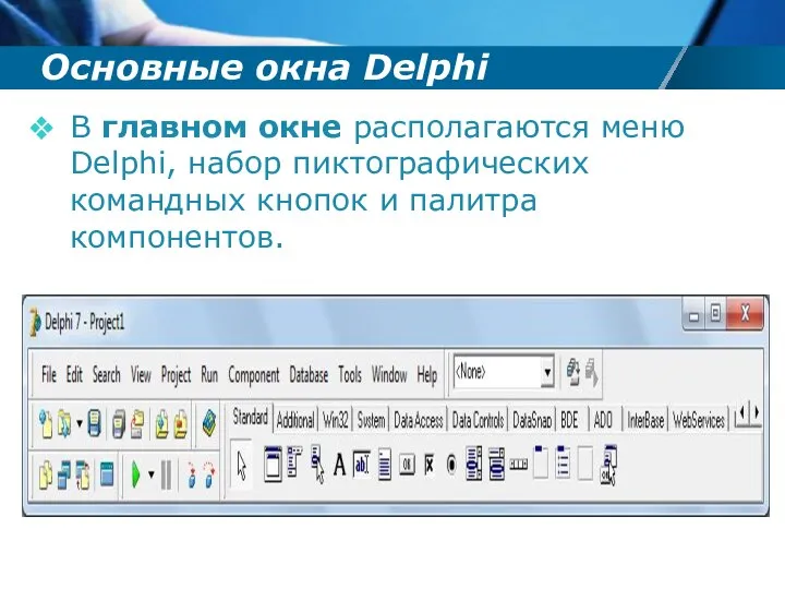 Основные окна Delphi В главном окне располагаются меню Delphi, набор пиктографических командных кнопок и палитра компонентов.