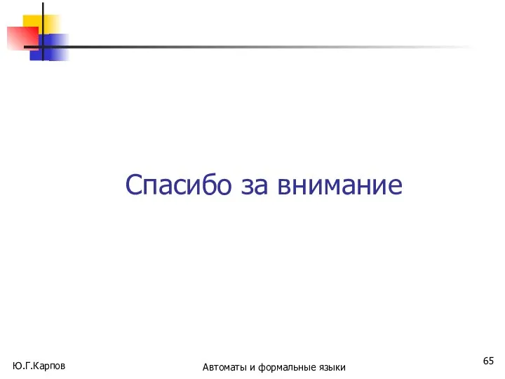 Ю.Г.Карпов Автоматы и формальные языки Спасибо за внимание