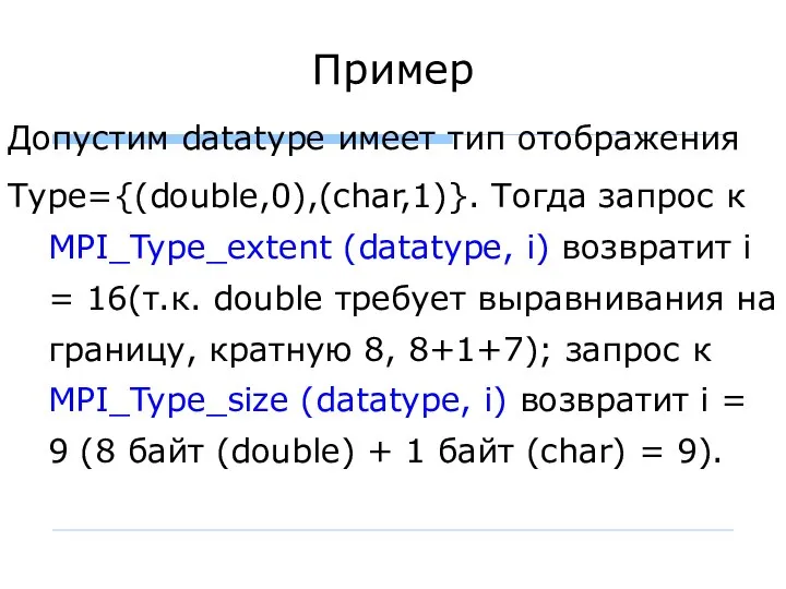 Пример Допустим datatype имеет тип отображения Туре={(double,0),(char,1)}. Тогда запрос к MPI_Type_extent