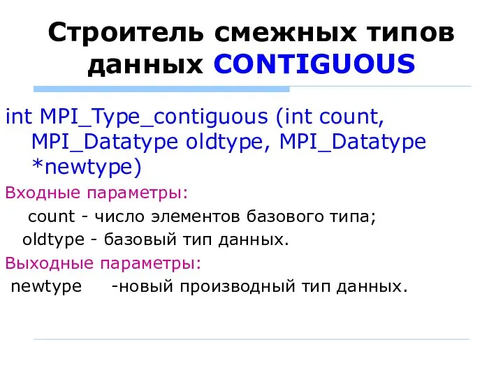 Строитель смежных типов данных CONTIGUOUS int MPI_Type_contiguous (int count, MPI_Datatype oldtype,