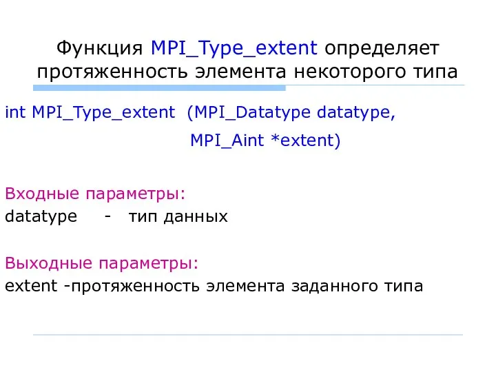 Функция MPI_Type_extent определяет протяженность элемента некоторого типа int MPI_Type_extent (MPI_Datatype datatype,