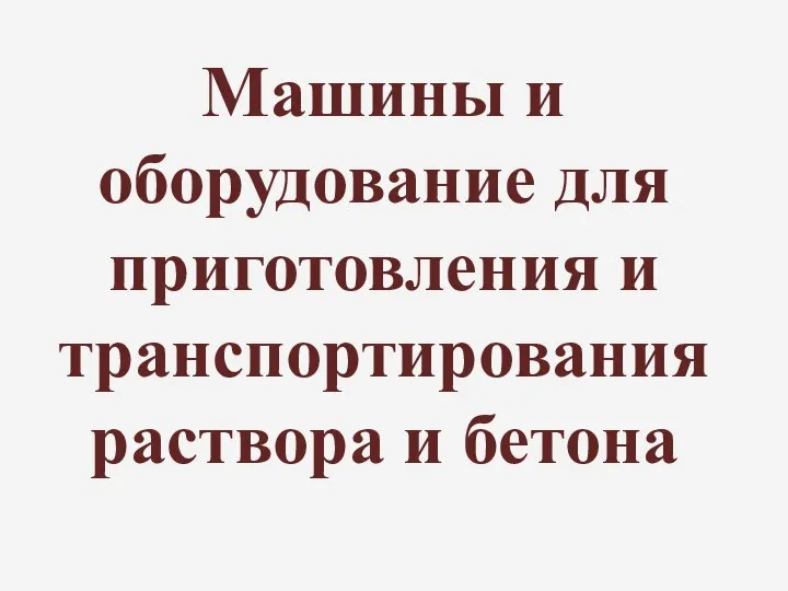 Машины и оборудование для приготовления и транспортирования раствора и бетона