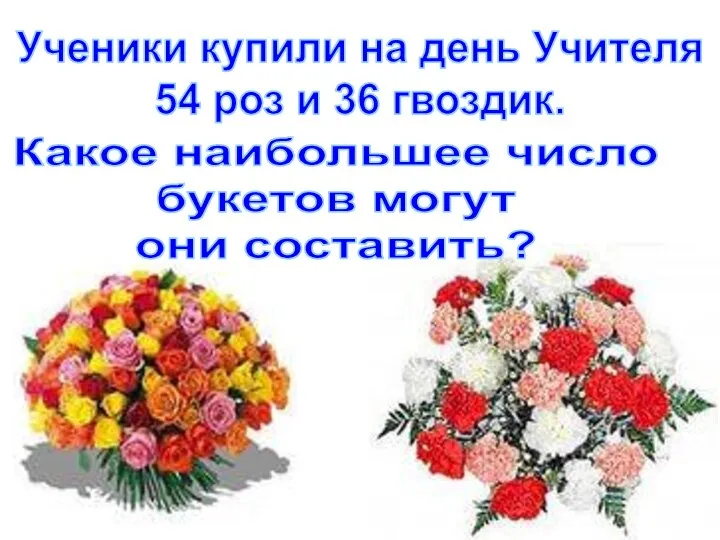 Ученики купили на день Учителя 54 роз и 36 гвоздик. Какое