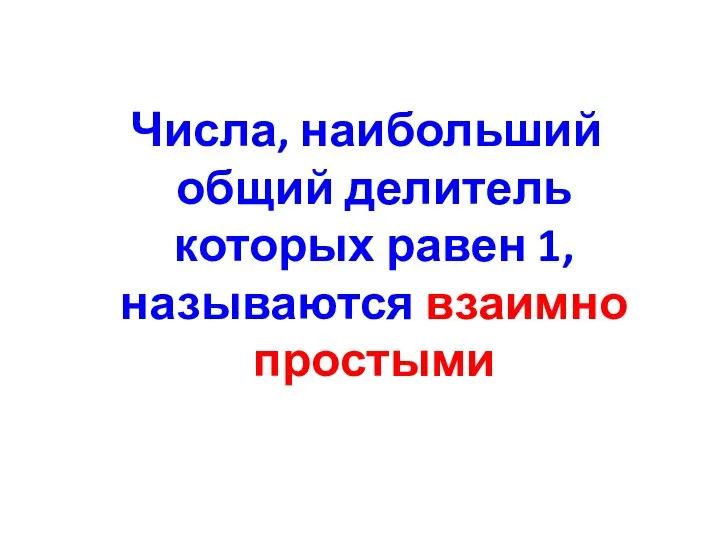 Числа, наибольший общий делитель которых равен 1, называются взаимно простыми