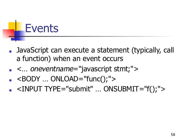 Events JavaScript can execute a statement (typically, call a function) when an event occurs