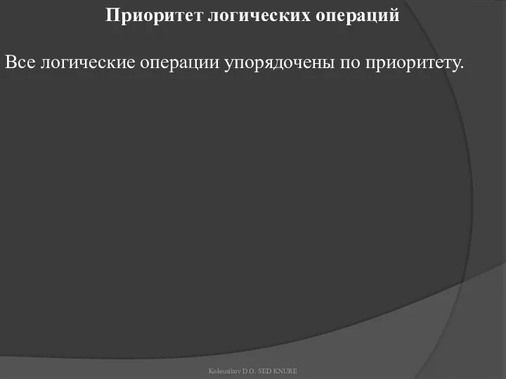 Приоритет логических операций Все логические операции упорядочены по приоритету. Kolesnikov D.O. SED KNURE