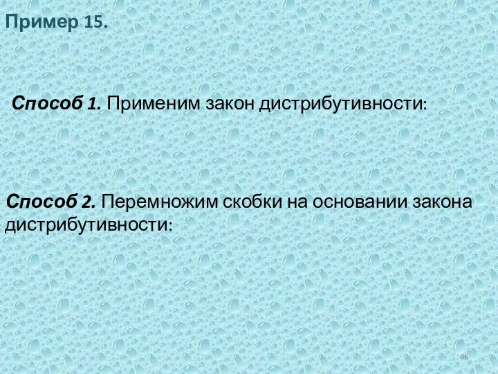 Пример 15. Способ 1. Применим закон дистрибутивности: Способ 2. Перемножим скобки на основании закона дистрибутивности: