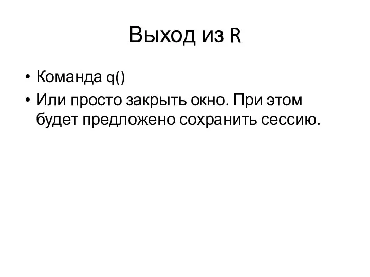 Выход из R Команда q() Или просто закрыть окно. При этом будет предложено сохранить сессию.