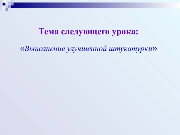 Тема следующего урока: «Выполнение улучшенной штукатурки»