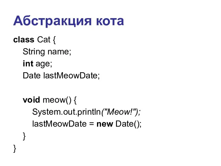 Абстракция кота class Cat { String name; int age; Date lastMeowDate;