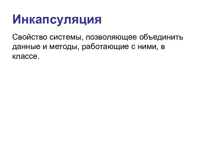 Инкапсуляция Свойство системы, позволяющее объединить данные и методы, работающие с ними, в классе.