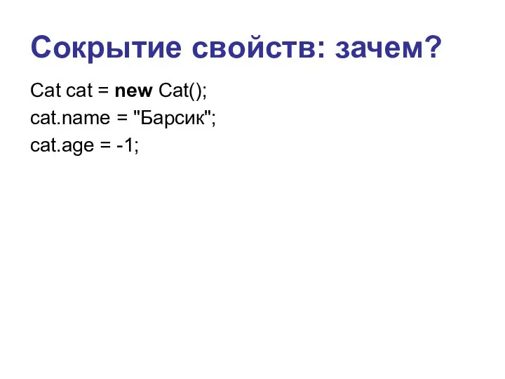 Сокрытие свойств: зачем? Cat cat = new Cat(); cat.name = "Барсик"; cat.age = -1;