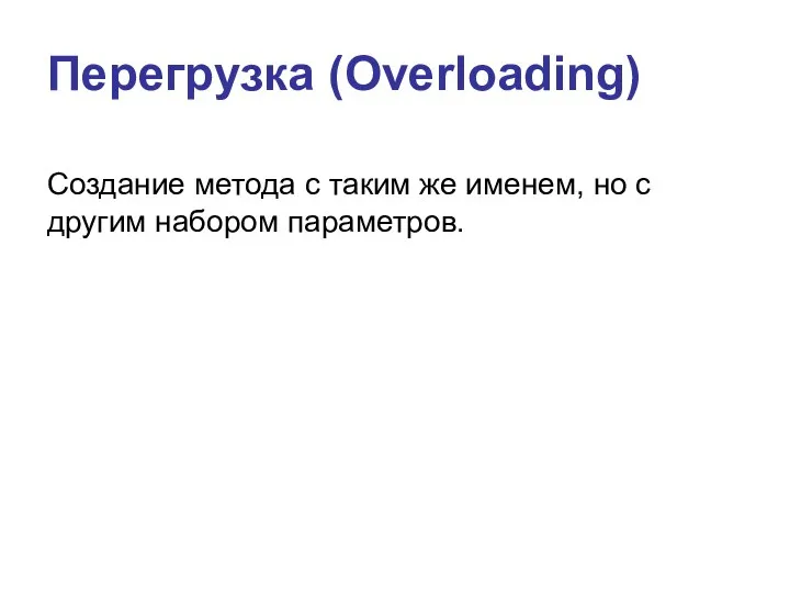 Перегрузка (Overloading) Создание метода с таким же именем, но с другим набором параметров.