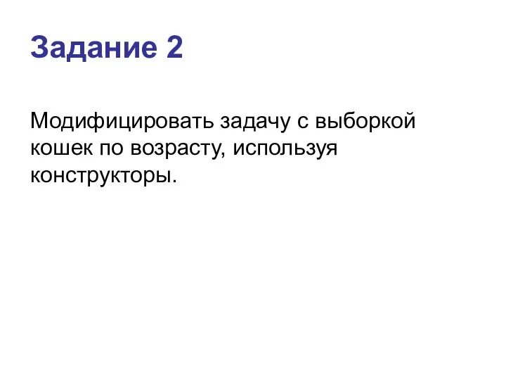 Задание 2 Модифицировать задачу с выборкой кошек по возрасту, используя конструкторы.