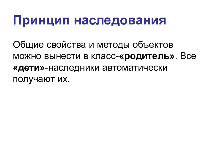 Принцип наследования Общие свойства и методы объектов можно вынести в класс-«родитель». Все «дети»-наследники автоматически получают их.