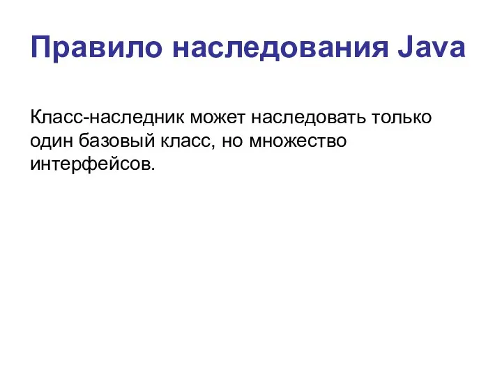 Правило наследования Java Класс-наследник может наследовать только один базовый класс, но множество интерфейсов.