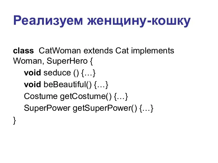 Реализуем женщину-кошку class CatWoman extends Cat implements Woman, SuperHero { void