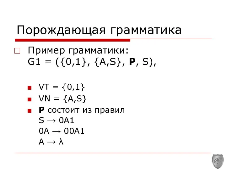 Порождающая грамматика Пример грамматики: G1 = ({0,1}, {A,S}, P, S), VT