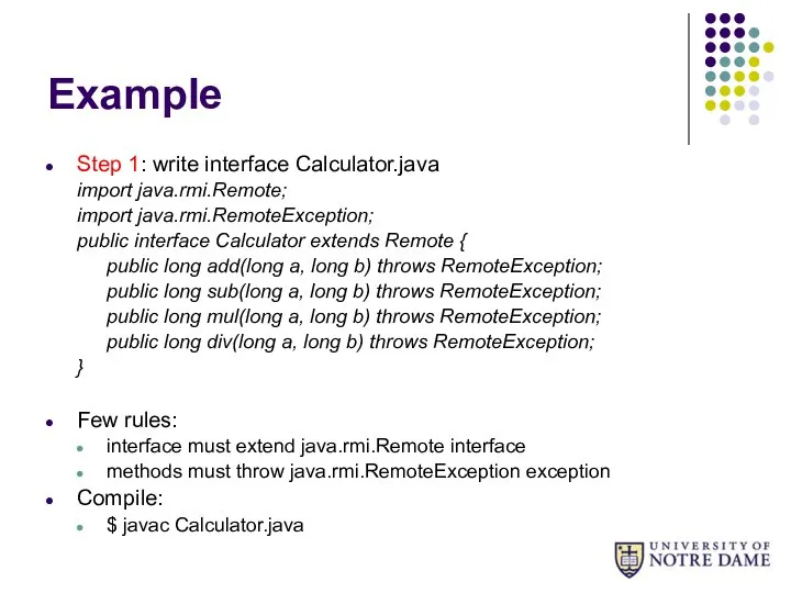 Example Step 1: write interface Calculator.java import java.rmi.Remote; import java.rmi.RemoteException; public