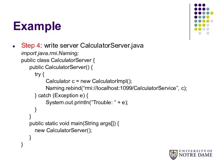 Example Step 4: write server CalculatorServer.java import java.rmi.Naming; public class CalculatorServer