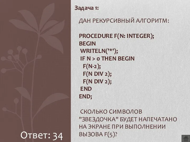 Задача 1: ДАН РЕКУРСИВНЫЙ АЛГОРИТМ: PROCEDURE F(N: INTEGER); BEGIN WRITELN('*'); IF