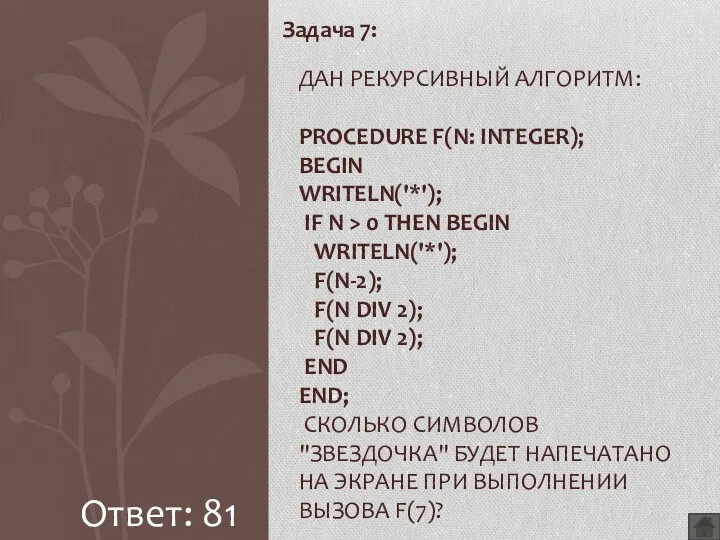 Задача 7: ДАН РЕКУРСИВНЫЙ АЛГОРИТМ: PROCEDURE F(N: INTEGER); BEGIN WRITELN('*'); IF