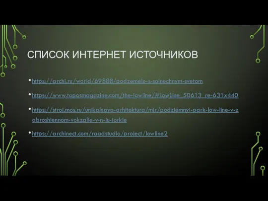 СПИСОК ИНТЕРНЕТ ИСТОЧНИКОВ https://archi.ru/world/69888/podzemele-s-solnechnym-svetom https://www.toposmagazine.com/the-lowline/#LowLine_50613_re-631x440 https://stroi.mos.ru/unikalnaya-arhitektura/mir/podziemnyi-park-low-line-v-zabroshiennom-vokzalie-v-n-iu-iorkie https://archinect.com/raadstudio/project/lowline2