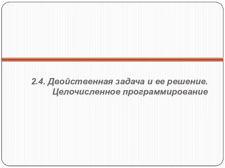 2.4. Двойственная задача и ее решение. Целочисленное программирование