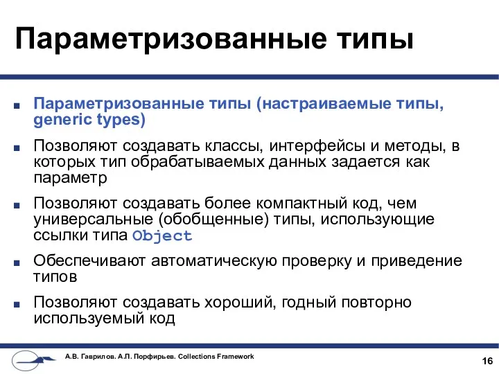 Параметризованные типы Параметризованные типы (настраиваемые типы, generic types) Позволяют создавать классы,