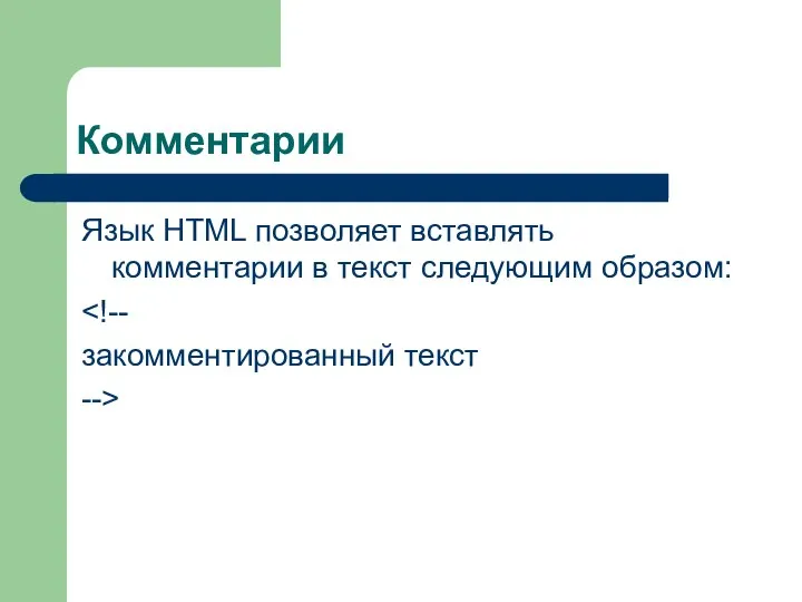 Комментарии Язык HTML позволяет вставлять комментарии в текст следующим образом: закомментированный текст -->