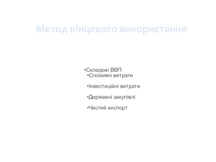 Метод кінцевого використання Складові ВВП Споживчі витрати Інвестиційні витрати Державні закупівлі Чистий експорт