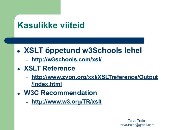 Tarvo Treier tarvo.treier@gmail.com Kasulikke viiteid XSLT õppetund w3Schools lehel http://w3schools.com/xsl/ XSLT Reference http://www.zvon.org/xxl/XSLTreference/Output/index.html W3C Recommendation http://www.w3.org/TR/xslt