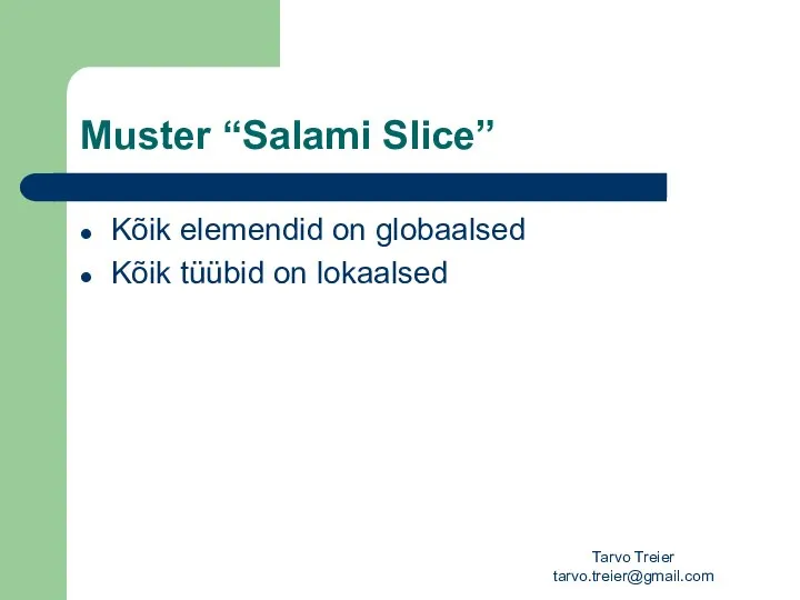 Tarvo Treier tarvo.treier@gmail.com Muster “Salami Slice” Kõik elemendid on globaalsed Kõik tüübid on lokaalsed