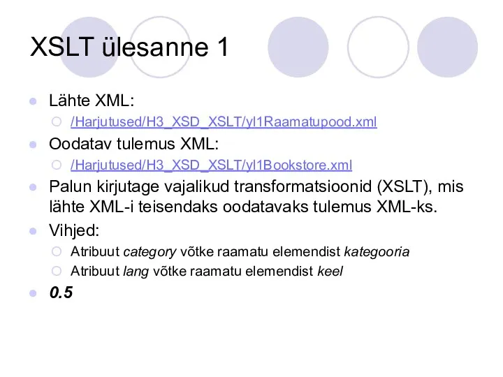 XSLT ülesanne 1 Lähte XML: /Harjutused/H3_XSD_XSLT/yl1Raamatupood.xml Oodatav tulemus XML: /Harjutused/H3_XSD_XSLT/yl1Bookstore.xml Palun