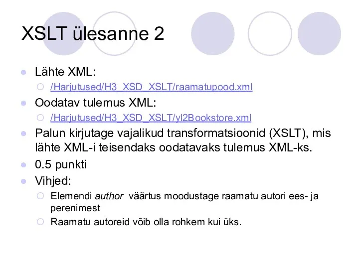 XSLT ülesanne 2 Lähte XML: /Harjutused/H3_XSD_XSLT/raamatupood.xml Oodatav tulemus XML: /Harjutused/H3_XSD_XSLT/yl2Bookstore.xml Palun