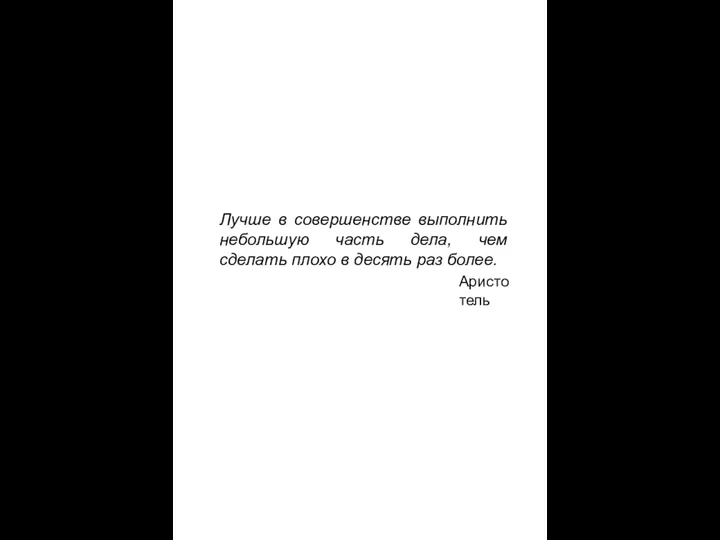 Лучше в совершенстве выполнить небольшую часть дела, чем сделать плохо в десять раз более. Аристотель