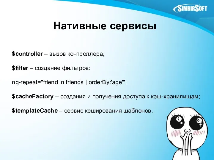 Нативные сервисы $controller – вызов контроллера; $filter – создание фильтров: ng-repeat="friend