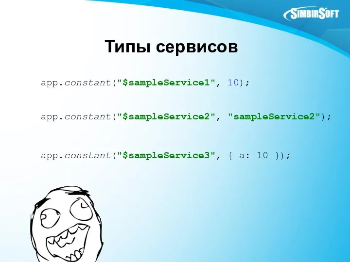 Типы сервисов app.constant("$sampleService1", 10); app.constant("$sampleService2", "sampleService2"); app.constant("$sampleService3", { a: 10 });