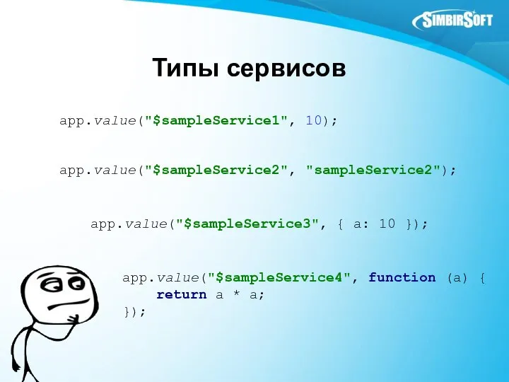 Типы сервисов app.value("$sampleService1", 10); app.value("$sampleService4", function (a) { return a *