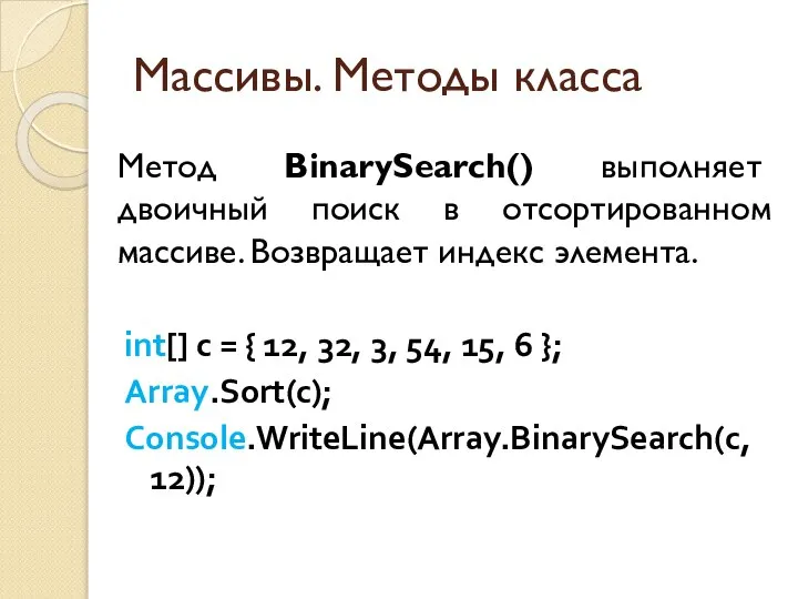 Массивы. Методы класса Метод BinarySearch() выполняет двоичный поиск в отсортированном массиве.
