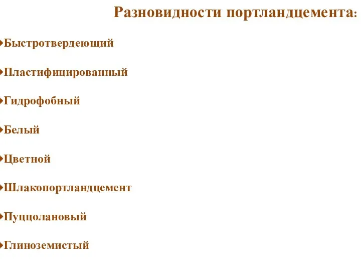 Разновидности портландцемента: Быстротвердеющий Пластифицированный Гидрофобный Белый Цветной Шлакопортландцемент Пуццолановый Глиноземистый