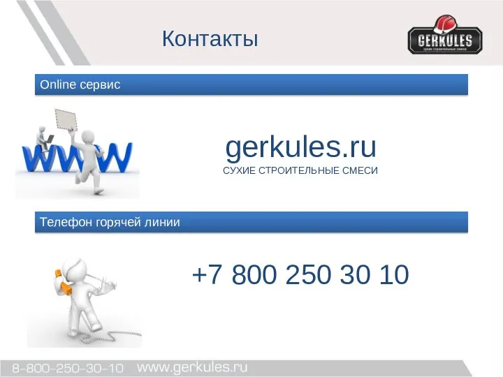 Контакты Online cервис gerkules.ru СУХИЕ СТРОИТЕЛЬНЫЕ СМЕСИ +7 800 250 30 10 Телефон горячей линии