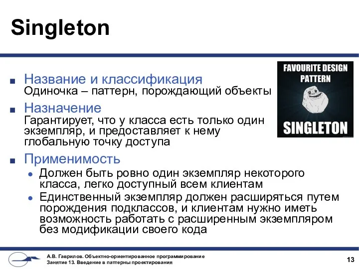 Singleton Название и классификация Одиночка – паттерн, порождающий объекты Назначение Гарантирует,