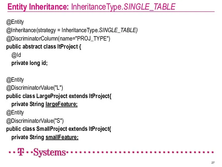 Entity Inheritance: InheritanceType.SINGLE_TABLE @Entity @Inheritance(strategy = InheritanceType.SINGLE_TABLE) @DiscriminatorColumn(name="PROJ_TYPE") public abstract class