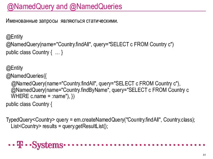 @NamedQuery and @NamedQueries Именованные запросы являються статическими. @Entity @NamedQuery(name="Country.findAll", query="SELECT c